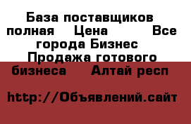 База поставщиков (полная) › Цена ­ 250 - Все города Бизнес » Продажа готового бизнеса   . Алтай респ.